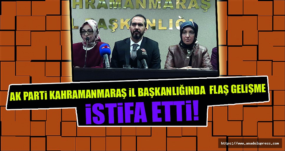 Ak Parti Kahramanmaraş İl Başkanlığında flaş istifa!