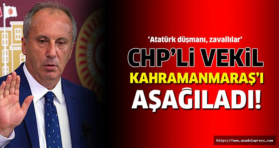 CHP'li vekil Kahramanmaraş'ı aşağıladı!