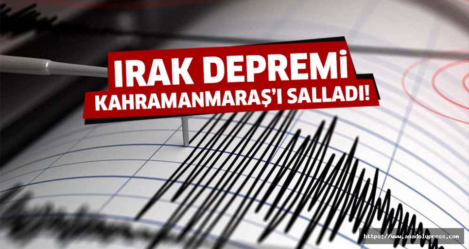 Irak depremi Kahramanmaraş'ı salladı!