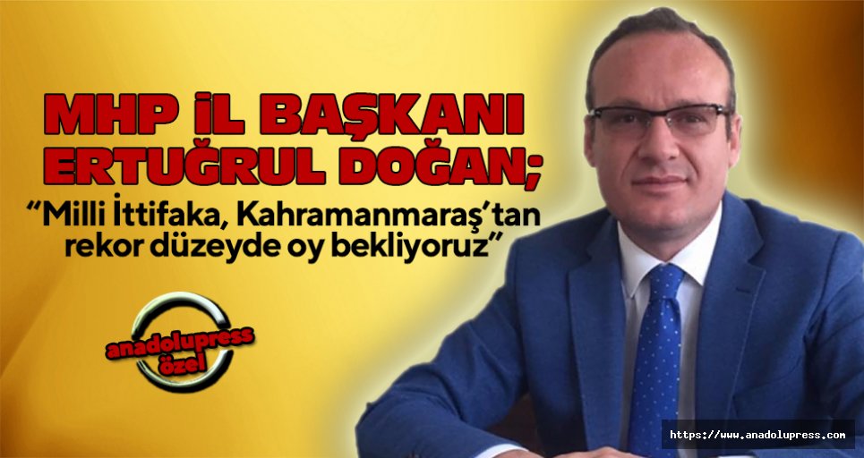 MHP İl Başkanı Doğan; “Milli İttifaka, Kahramanmaraş’tan rekor düzeyde oy bekliyoruz”