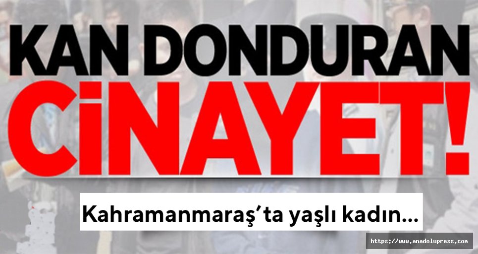 Kahramanmaraş'ta kan donduran cinayet!