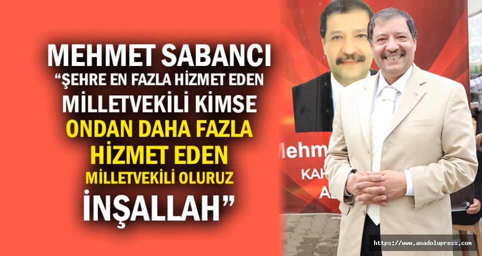 Mehmet Sabancı; “Şehre En Fazla Hizmet Eden Milletvekili Kimse Ondan Daha Fazla Hizmet Eden Milletvekili Oluruz İnşallah”