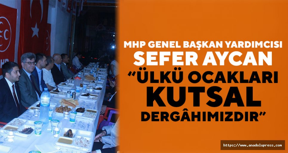 MHP Genel Başkan Yardımcısı Sefer Aycan: “Ülkü ocakları kutsal dergâhımızdır”
