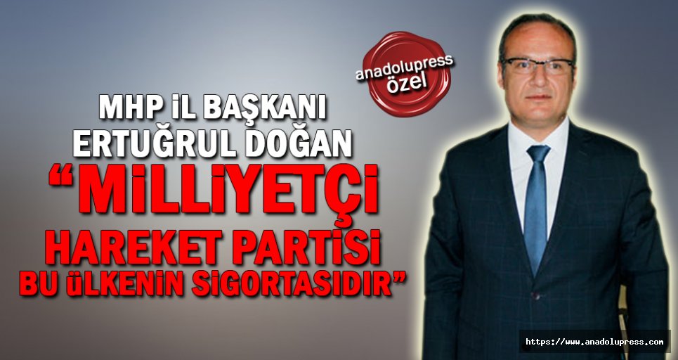 MHP İl Başkanı Doğan; “Milliyetçi Hareket Partisi bu ülkenin sigortasıdır”