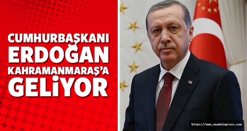 Cumhurbaşkanı Erdoğan Kahramanmaraş'a geliyor!