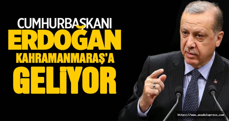 Erdoğan Kahramanmaraş'a geliyor!