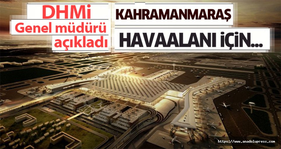 Kahramanmaraş’a yapılan havaalanı inşaatı ile ilgili son gelişmeyi DHMİ Genel müdürü açıkladı!