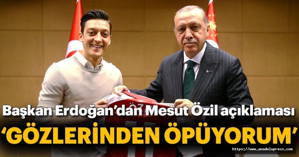 Başkan Recep Tayyip Erdoğan:"Mesut Özil'i gözlerinden öpüyorum"