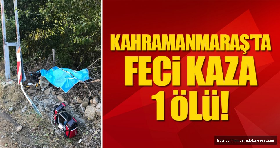 Kahramanmaraş'ta feci kaza: 1 ölü!