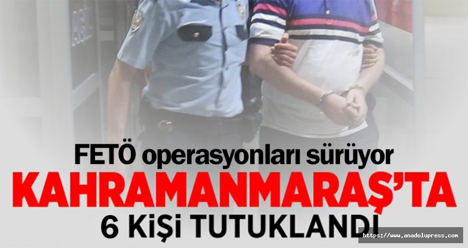 Kahramanmaraş’ta FETÖ operasyonu: 6 tutuklama!