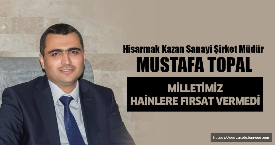 Mustafa Topal, “Milletimiz Hainlere Fırsat Vermedi”