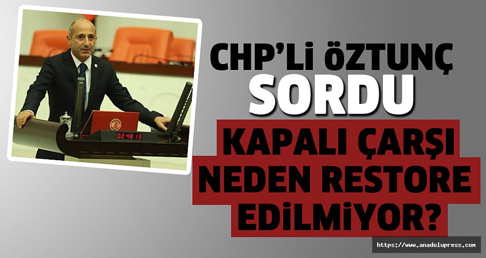 CHP'Lİ vekil Öztunç: kapalı çarşı neden restore edilmiyor?