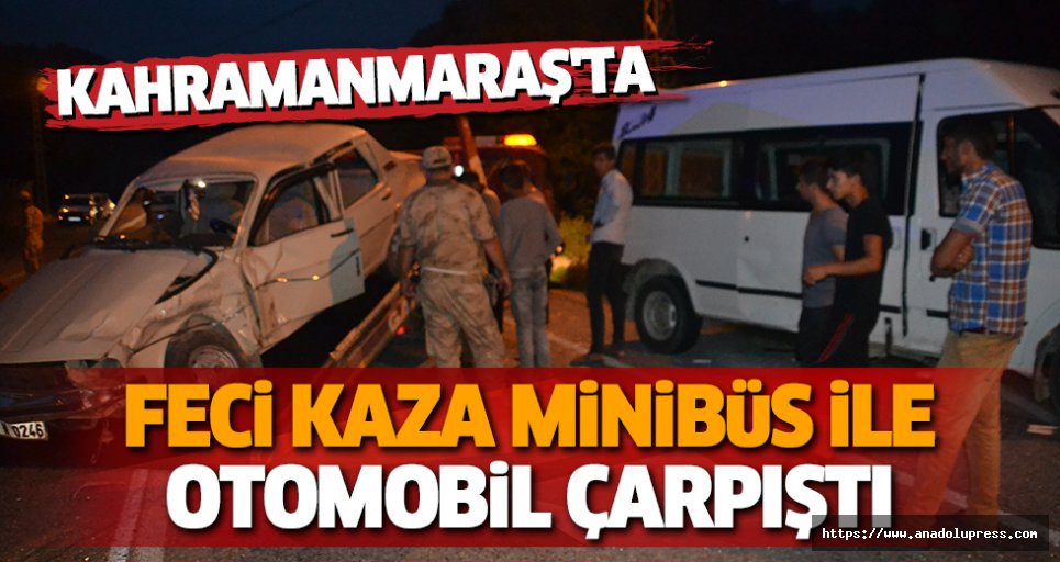 Kahramanmaraş'ta Feci Kaza Minibüs İle Otomobil Çarpıştı