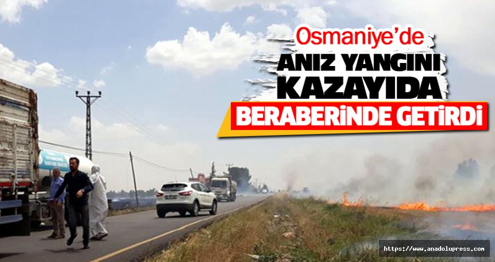 Osmaniye’de Aniz Yangini Kazayida Beraberinde Getirdi