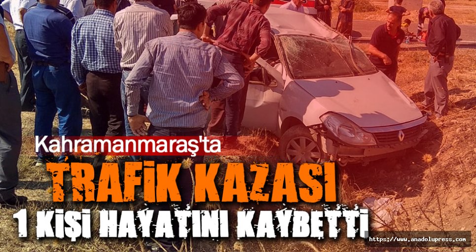Kahramanmaraş'ta Trafik Kazası 1 Kişi Hayatını Kaybetti