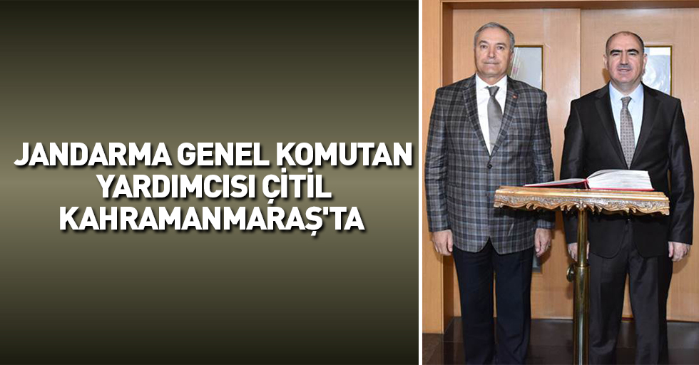 Jandarma Genel Komutan Yardımcısı Çitil Kahramanmaraş'ta 