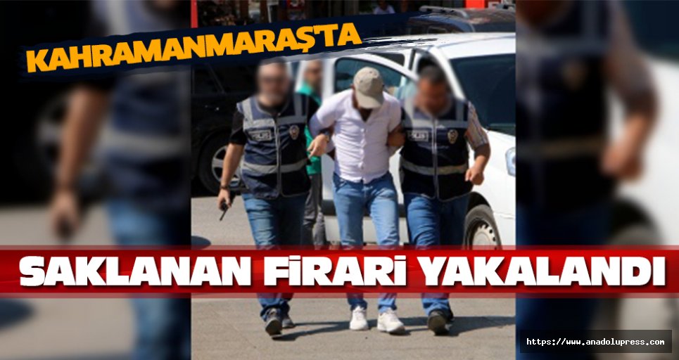 Kahramanmaraş'ta Saklanan Firari Yakalandı