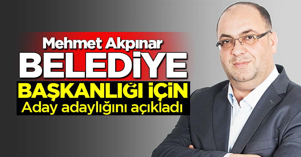 Mehmet Akpınar aday adaylığını açıkladı!