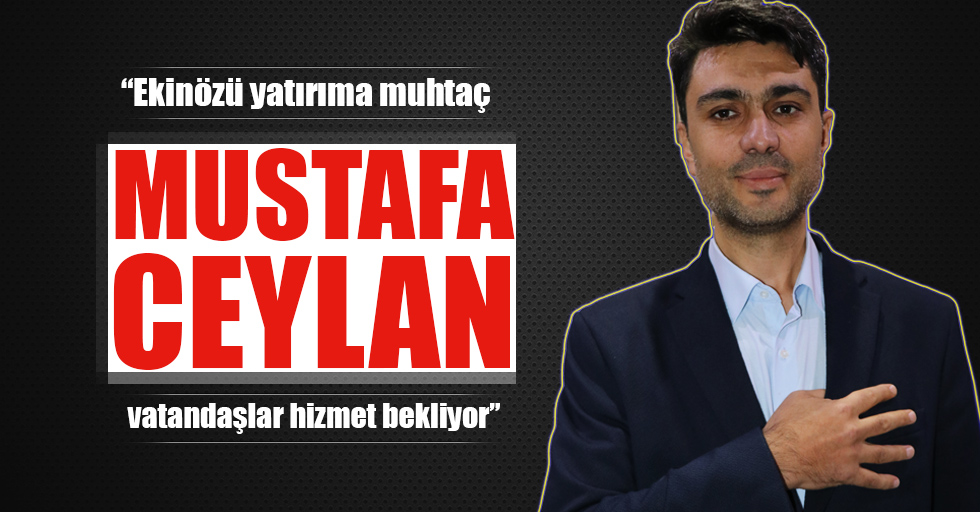 Mustafa Ceylan; “Ekinözü yatırıma muhtaç, vatandaşlar hizmet bekliyor”