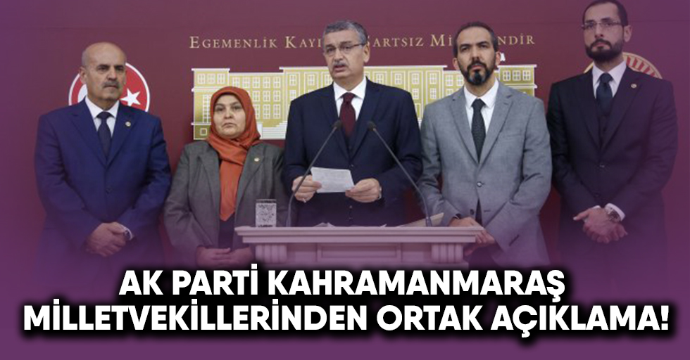 Ak Parti Kahramanmaraş milletvekillerinden ortak açıklama!