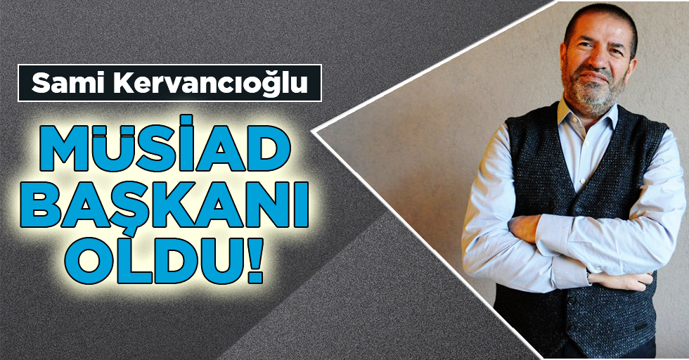 Sami Kervancıoğlu, MÜSİAD başkanı oldu!
