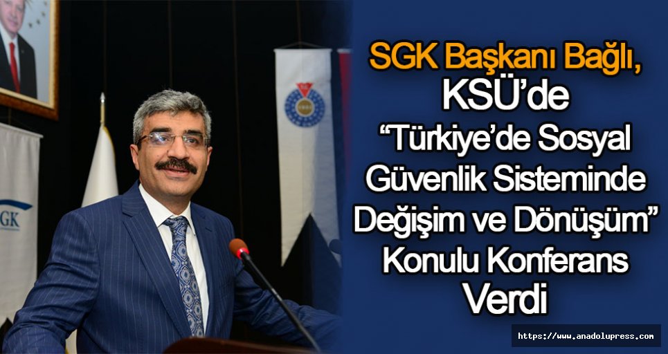 SGK Başkanı Bağlı,KSÜ’de “Türkiye’de Sosyal Güvenlik Sisteminde Değişim ve Dönüşüm” Konulu Konferans Verdi