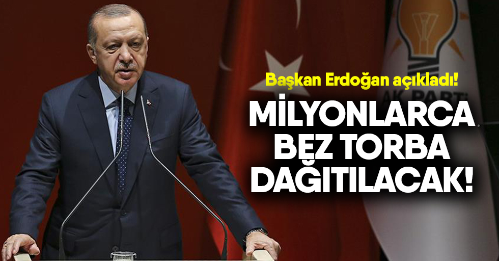 Cumhurbaşkanı Erdoğan: Milyonlarca bez torba ve file dağıtacağız