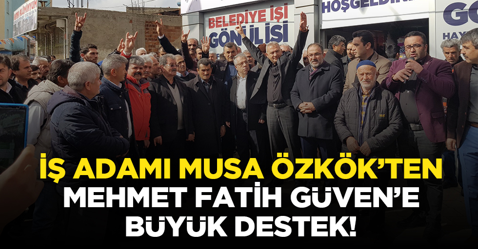 İş adamı Musa Özkök’ten Mehmet Fatih Güven’e büyük destek!