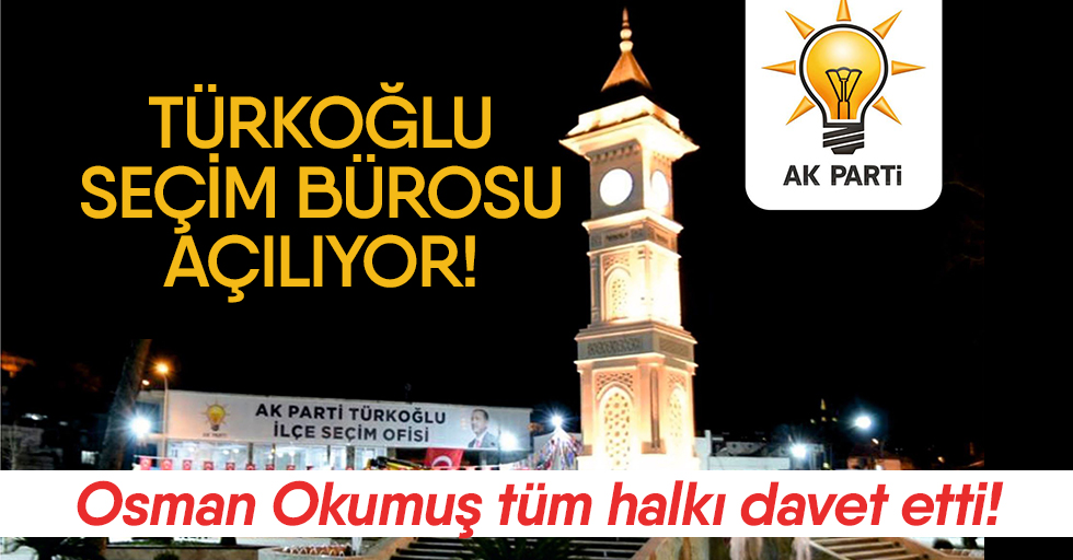 Türkoğlu seçim bürosu açılıyor!