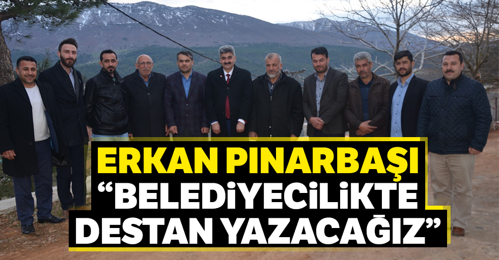 Erkan Pınarbaşı: “Belediyecilikte destan yazacağız”