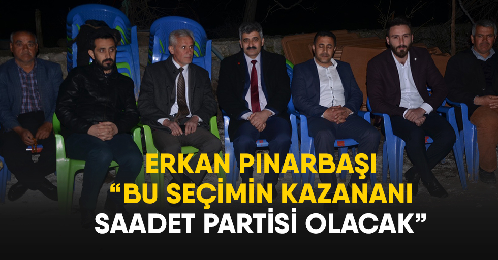 Erkan Pınarbaşı; “Bu Seçimin Kazananı Saadet Partisi Olacak”