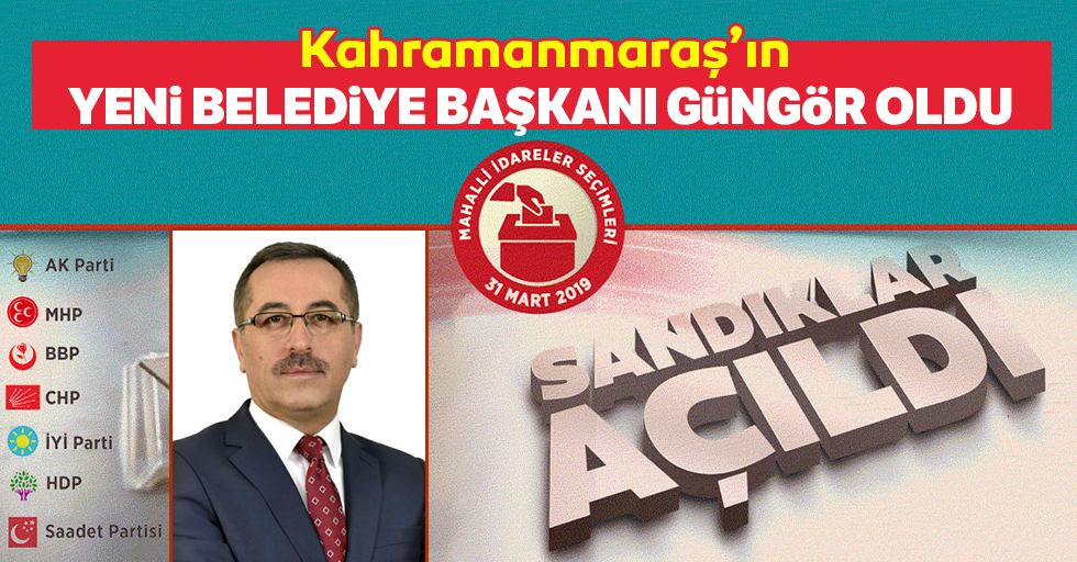 Kahramanmaraş’ın yeni belediye başkanı Güngör oldu!