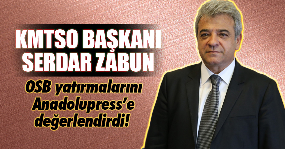 KMTSO Başkanı Zabun, OSB yatırmalarını Anadolupress’e değerlendirdi!