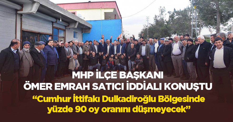 MHP İlçe Başkanı Ömer Emrah Satıcı iddialı konuştu; “Cumhur İttifakı Dulkadiroğlu Bölgesinde yüzde 90 oy oranını düşmeyecek”