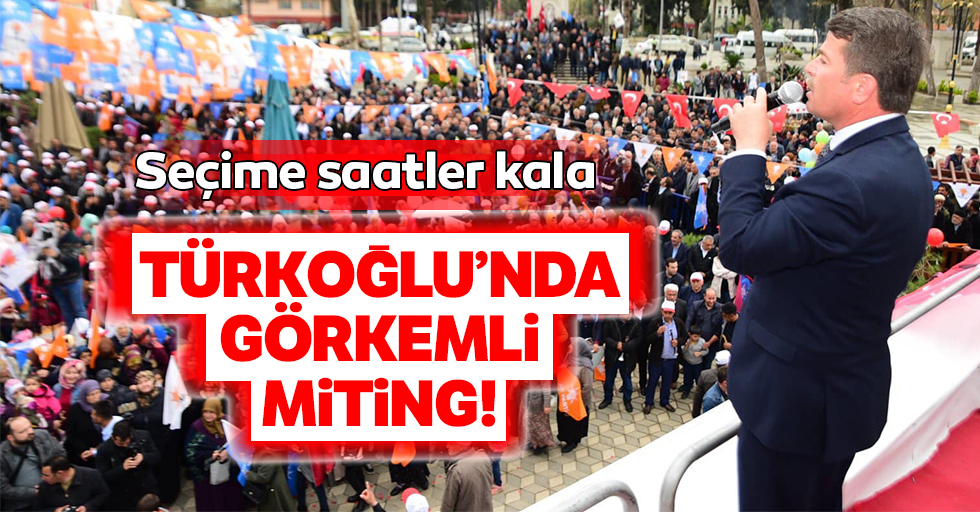 Seçime saatler kala Türkoğlu’nda görkemli miting!