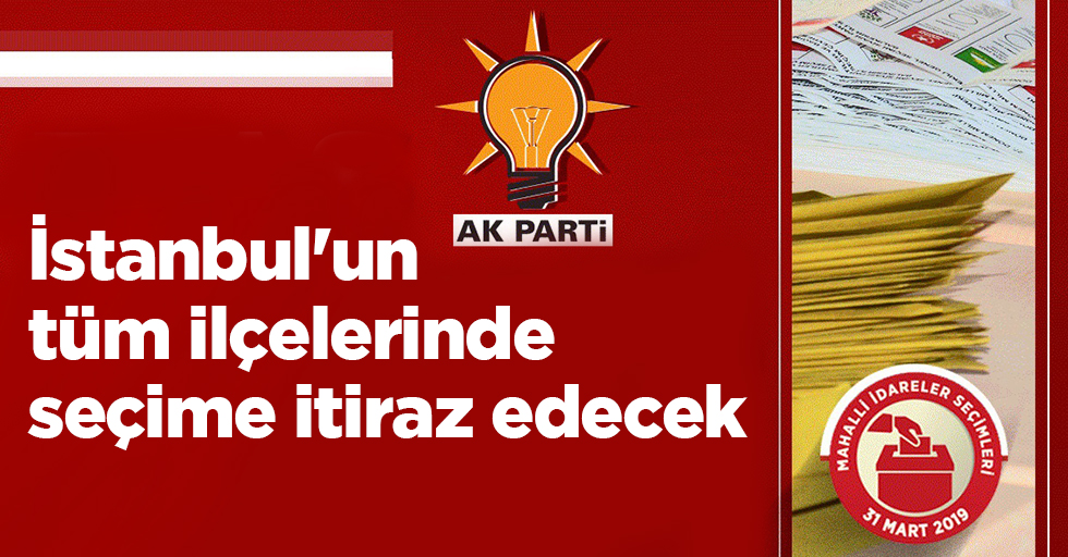 AK Parti İstanbul'un tüm ilçelerinde seçime itiraz edecek