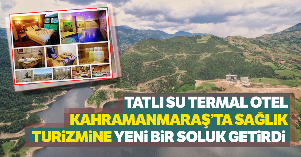 Tatlı Su Termal Otel Kahramanmaraş’ta Sağlık Turizmine yeni bir soluk getirdi