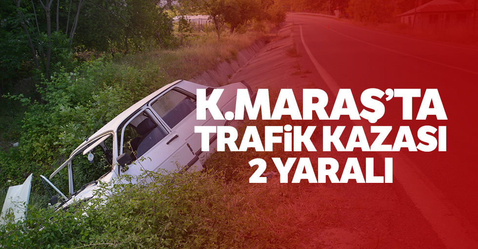 Kahramanmaraş'ta Trafik Kazası: 2 Yaralı