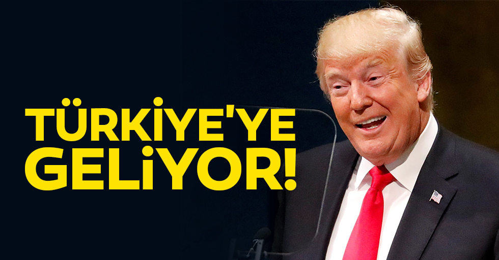 Trump Türkiye’ye geliyor!