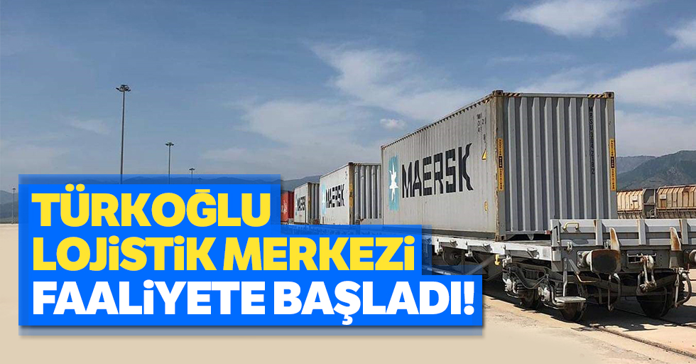 Türkoğlu lojistik merkezi faaliyete başladı!
