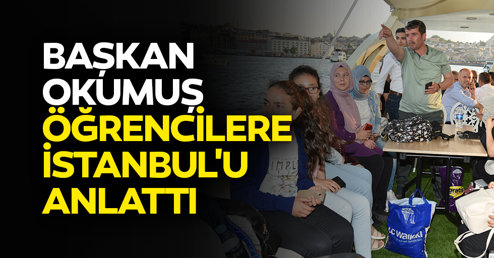 Başkan Okumuş Öğrencilere İstanbul'u Anlattı