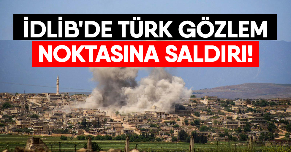 İdlib'de Türk Gözlem Noktasına Saldırı!