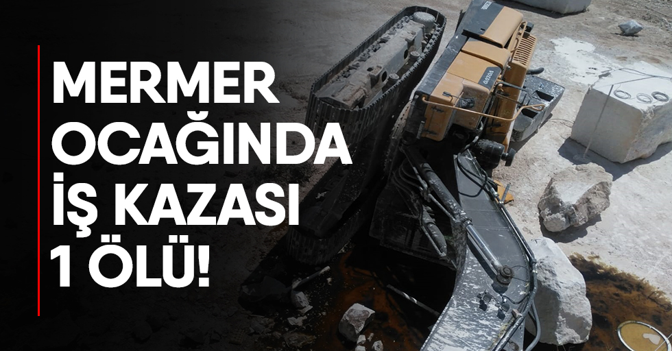 Kahramanmaraş’ta mermer ocağında iş kazası: 1 ölü