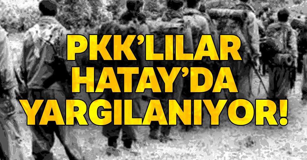 PKK’lılar Hatay’da yargılanıyor!