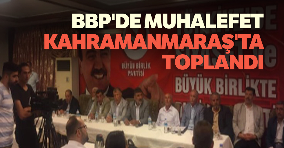 BBP'de Muhalefet Kahramanmaraş'ta toplandı