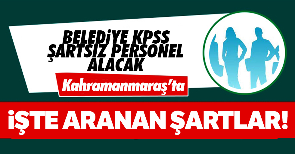 Kahramanmaraş’ta belediye KPSS şartsız personel alacak