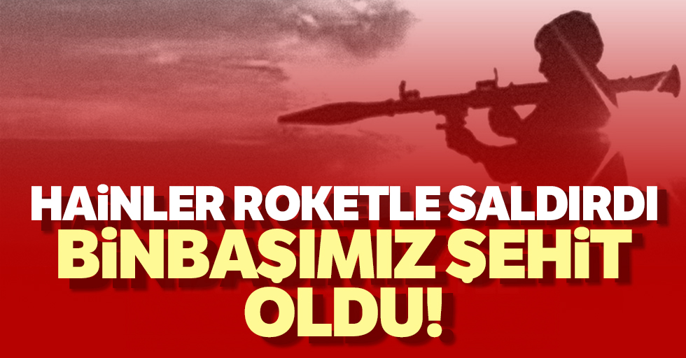  PKK roketle saldırdı! Binbaşımız şehit oldu!