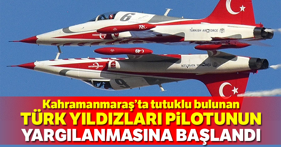 Türk yıldızları pilotunun yargılanmasına başlandı
