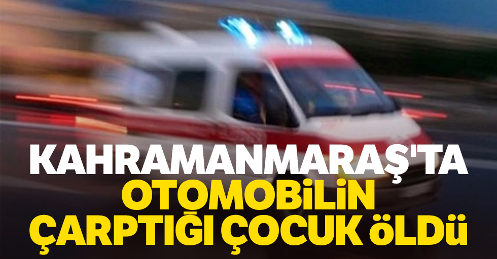 Kahramanmaraş'ta Otomobilin Çarptığı Çocuk Öldü