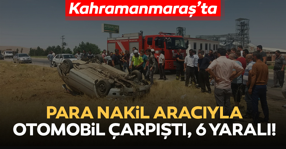 Kahramanmaraş'ta para nakil aracıyla otomobil çarpıştı: 6 yaralı